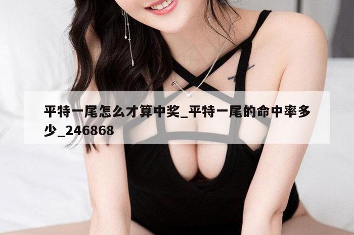 平特一尾怎么才算中奖_平特一尾的命中率多少_246868